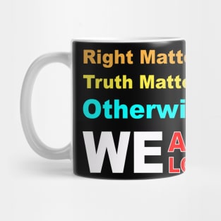 right matters truth matters otherwise we are lost Mug